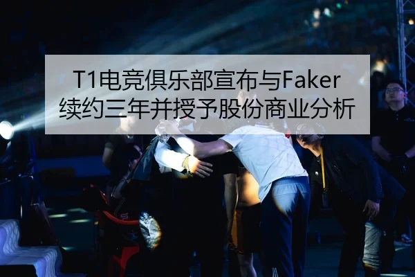 T1电竞俱乐部宣布与Faker续约三年并授予股份商业分析